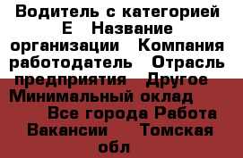 Водитель с категорией Е › Название организации ­ Компания-работодатель › Отрасль предприятия ­ Другое › Минимальный оклад ­ 30 000 - Все города Работа » Вакансии   . Томская обл.